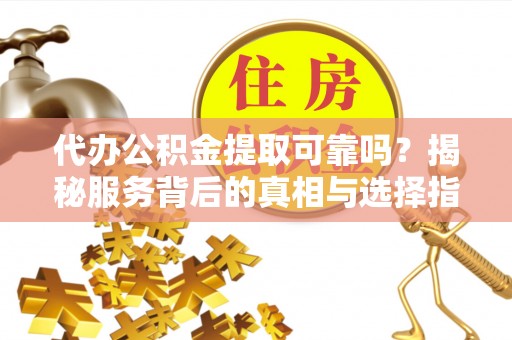 渝中代办公积金提取可靠吗？揭秘服务背后的真相与选择指南
