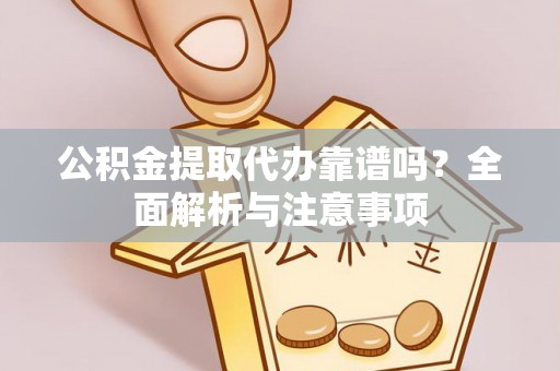渝中公积金提取代办靠谱吗？全面解析与注意事项