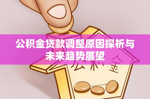 渝中公积金贷款调整原因探析与未来趋势展望