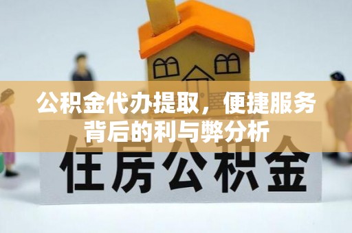 渝中公积金代办提取，便捷服务背后的利与弊分析