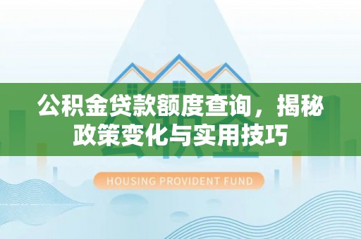 渝中公积金贷款额度查询，揭秘政策变化与实用技巧