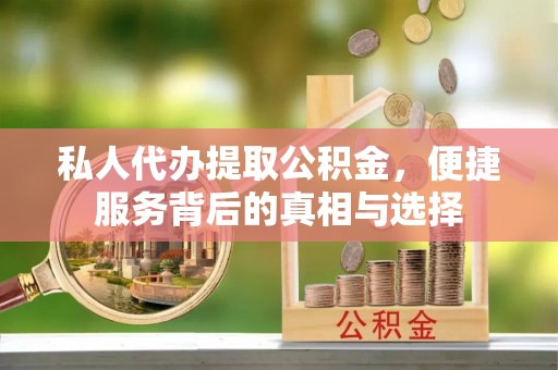 渝中私人代办提取公积金，便捷服务背后的真相与选择