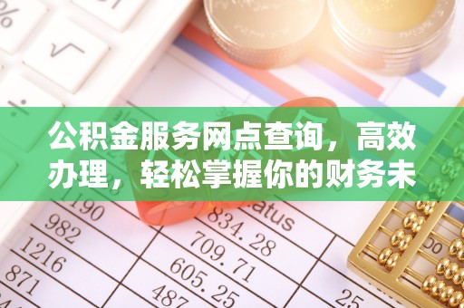 渝中公积金服务网点查询，高效办理，轻松掌握你的财务未来