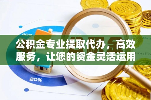 渝中公积金专业提取代办，高效服务，让您的资金灵活运用