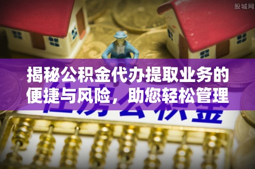 渝中揭秘公积金代办提取业务的便捷与风险，助您轻松管理个人财务