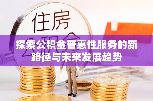 渝中探索公积金普惠性服务的新路径与未来发展趋势