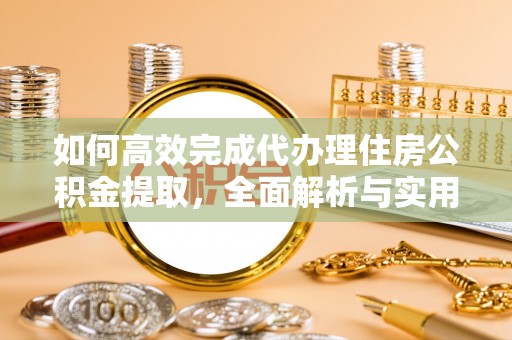 渝中如何高效完成代办理住房公积金提取，全面解析与实用技巧