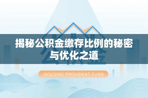 渝中揭秘公积金缴存比例的秘密与优化之道