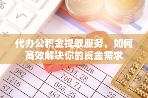 渝中代办公积金提取服务，如何高效解决你的资金需求