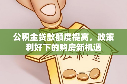 渝中公积金贷款额度提高，政策利好下的购房新机遇