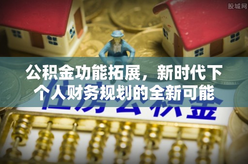 渝中公积金功能拓展，新时代下个人财务规划的全新可能