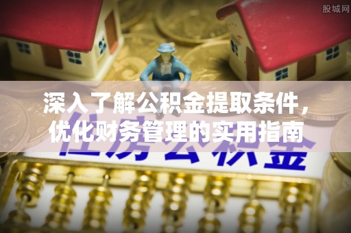 渝中深入了解公积金提取条件，优化财务管理的实用指南