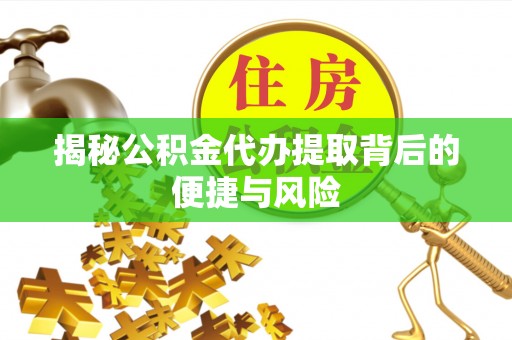 渝中揭秘公积金代办提取背后的便捷与风险