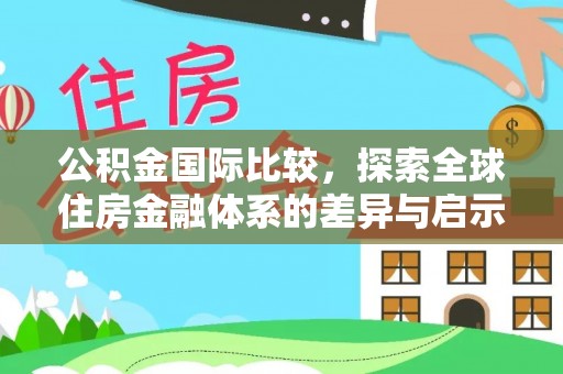 渝中公积金国际比较，探索全球住房金融体系的差异与启示