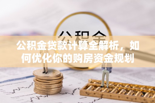 渝中公积金贷款计算全解析，如何优化你的购房资金规划