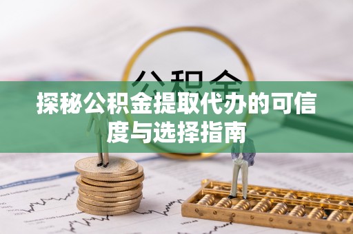 渝中探秘公积金提取代办的可信度与选择指南