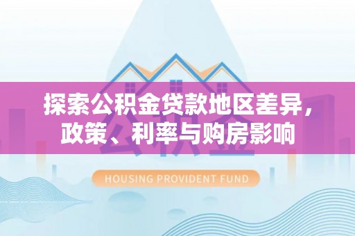 渝中探索公积金贷款地区差异，政策、利率与购房影响