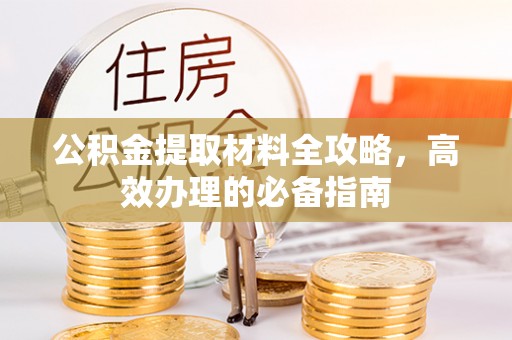 渝中公积金提取材料全攻略，高效办理的必备指南
