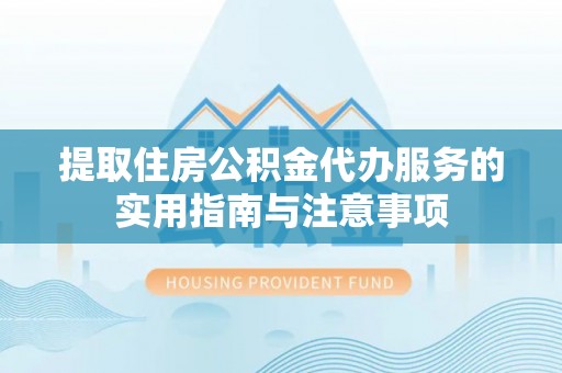 渝中提取住房公积金代办服务的实用指南与注意事项