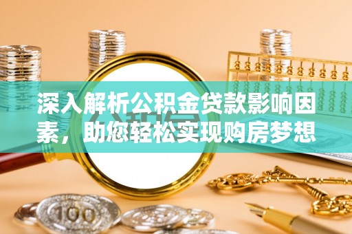 渝中深入解析公积金贷款影响因素，助您轻松实现购房梦想