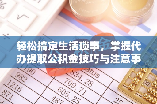 渝中轻松搞定生活琐事，掌握代办提取公积金技巧与注意事项
