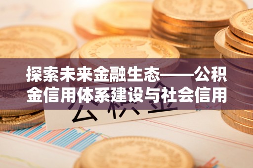 渝中探索未来金融生态——公积金信用体系建设与社会信用体系的深度融合