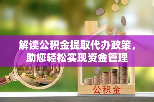 渝中解读公积金提取代办政策，助您轻松实现资金管理