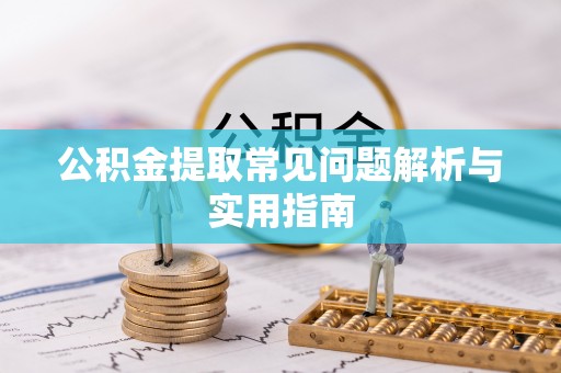 渝中公积金提取常见问题解析与实用指南