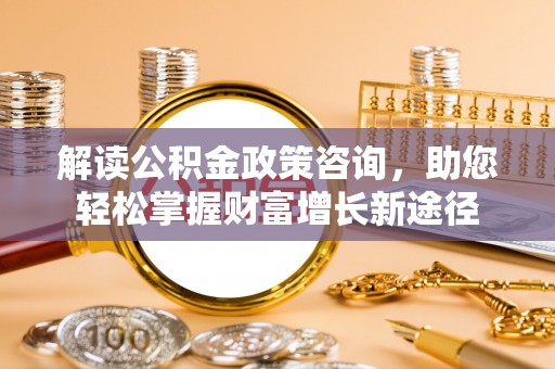 渝中解读公积金政策咨询，助您轻松掌握财富增长新途径