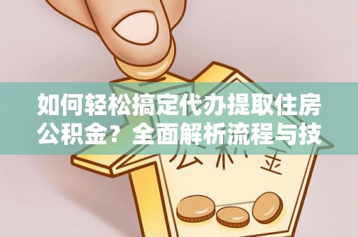 渝中如何轻松搞定代办提取住房公积金？全面解析流程与技巧