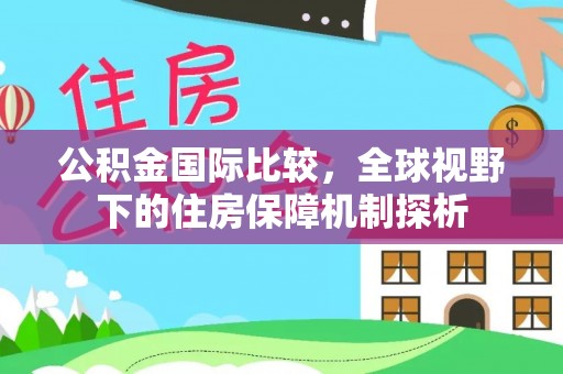 渝中公积金国际比较，全球视野下的住房保障机制探析
