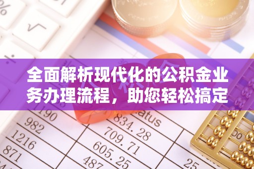 渝中全面解析现代化的公积金业务办理流程，助您轻松搞定每一笔交易