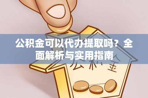 渝中公积金可以代办提取吗？全面解析与实用指南