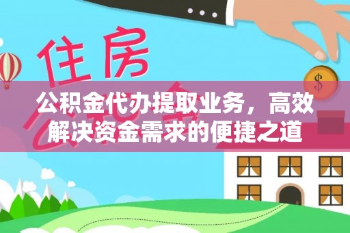 渝中公积金代办提取业务，高效解决资金需求的便捷之道