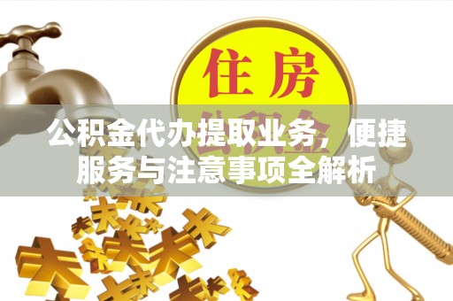 渝中公积金代办提取业务，便捷服务与注意事项全解析