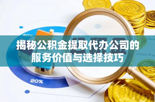 渝中揭秘公积金提取代办公司的服务价值与选择技巧