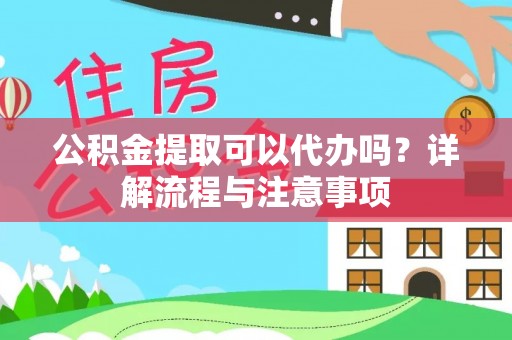 渝中公积金提取可以代办吗？详解流程与注意事项