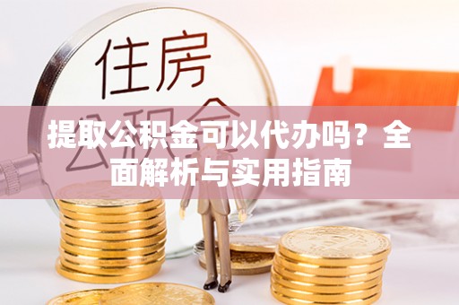 渝中提取公积金可以代办吗？全面解析与实用指南