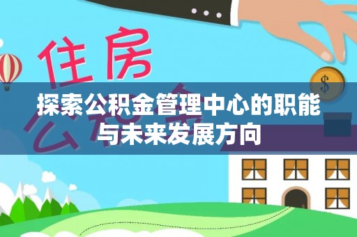 渝中探索公积金管理中心的职能与未来发展方向