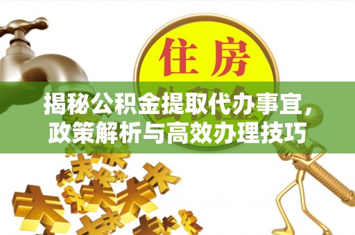 渝中揭秘公积金提取代办事宜，政策解析与高效办理技巧