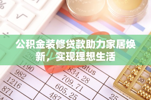 渝中公积金装修贷款助力家居焕新，实现理想生活