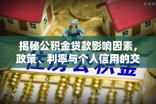 渝中揭秘公积金贷款影响因素，政策、利率与个人信用的交织作用