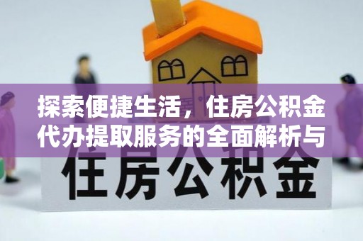 渝中探索便捷生活，住房公积金代办提取服务的全面解析与优势