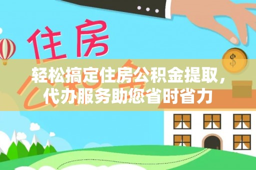 渝中轻松搞定住房公积金提取，代办服务助您省时省力