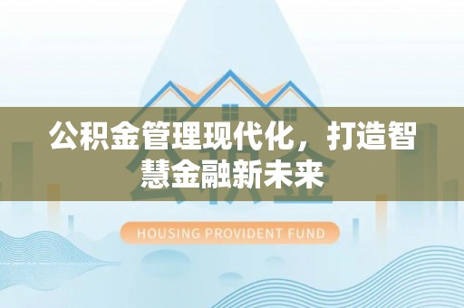 渝中公积金管理现代化，打造智慧金融新未来