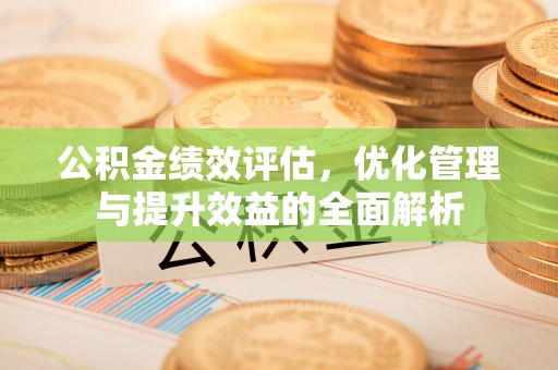 渝中公积金绩效评估，优化管理与提升效益的全面解析
