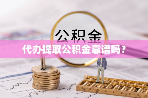 渝中代办提取公积金靠谱吗？