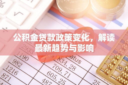 渝中公积金贷款政策变化，解读最新趋势与影响