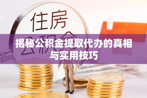 渝中揭秘公积金提取代办的真相与实用技巧