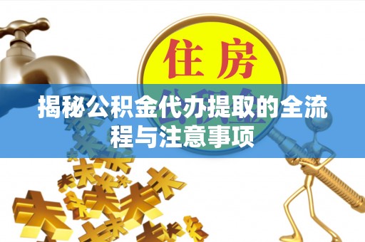 渝中揭秘公积金代办提取的全流程与注意事项